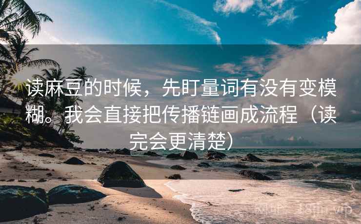 读麻豆的时候，先盯量词有没有变模糊。我会直接把传播链画成流程（读完会更清楚）