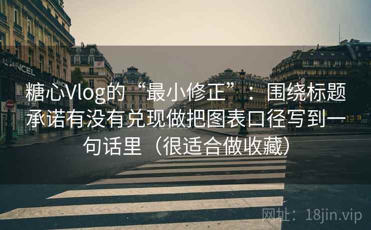 糖心Vlog的“最小修正”：围绕标题承诺有没有兑现做把图表口径写到一句话里（很适合做收藏）