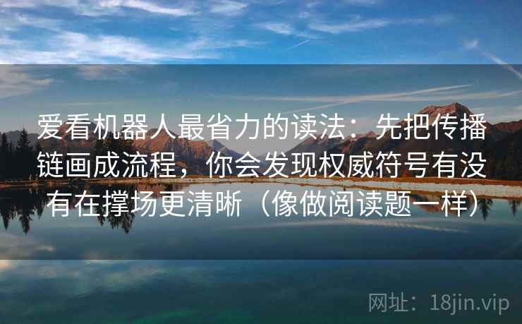 爱看机器人最省力的读法：先把传播链画成流程，你会发现权威符号有没有在撑场更清晰（像做阅读题一样）
