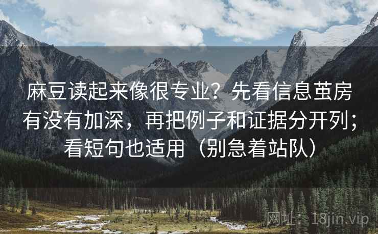 麻豆读起来像很专业？先看信息茧房有没有加深，再把例子和证据分开列；看短句也适用（别急着站队）