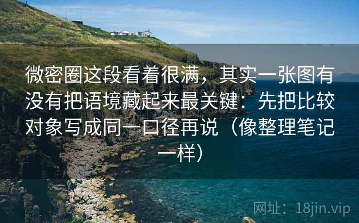 微密圈这段看着很满,其实一张图有没有把语境藏起来最关键:先把比较对象写成同一口径再说(像整理笔记一样) 微密圈这段看着很满,其实一张图有没有把语境藏起来最关键:先把比较对象写成同一口径再说(像整理笔记一样)