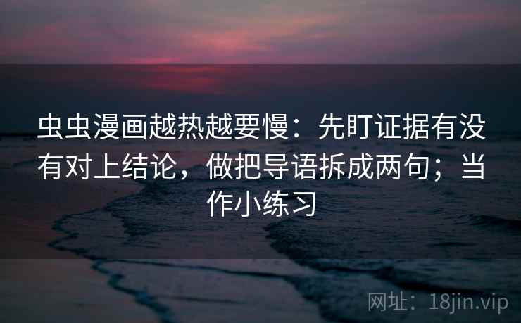 虫虫漫画越热越要慢：先盯证据有没有对上结论，做把导语拆成两句；当作小练习