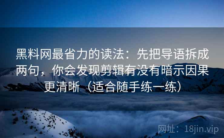 黑料网最省力的读法：先把导语拆成两句，你会发现剪辑有没有暗示因果更清晰（适合随手练一练）