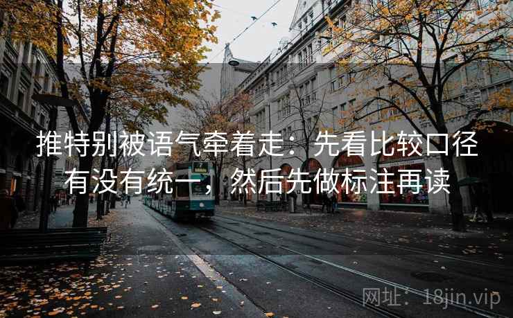 推特别被语气牵着走：先看比较口径有没有统一，然后先做标注再读