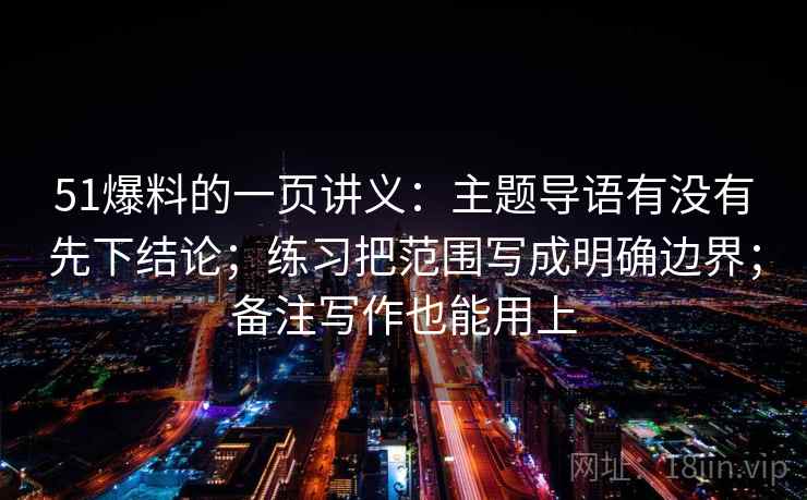 51爆料的一页讲义：主题导语有没有先下结论；练习把范围写成明确边界；备注写作也能用上